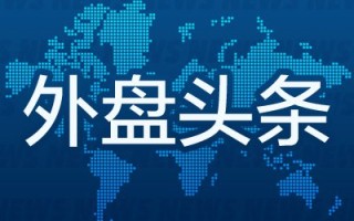 5月29日外盘头条：特朗普称美国在对伊谈判中掌握所有筹码 戴尔营收同比激增近88% Anthropic估值超越OpenAI