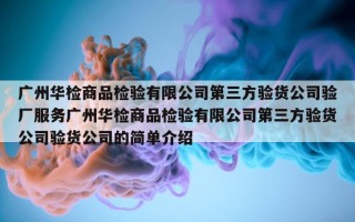 广州华检商品检验有限公司第三方验货公司验厂服务广州华检商品检验有限公司第三方验货公司验货公司的简单介绍