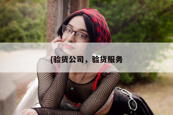 {验货公司	，验货服务  第1张